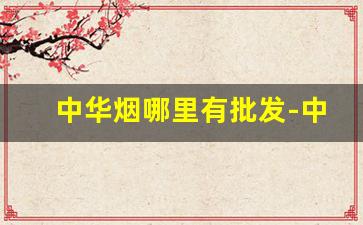 中华烟哪里有批发-中华1957多少钱一包