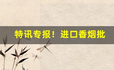 特讯专报！进口香烟批发网站“哀鸿遍野”