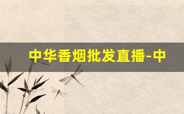 中华香烟批发直播-中华礼盒香烟直播