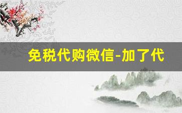 免税代购微信-加了代购微信你真的省钱了吗