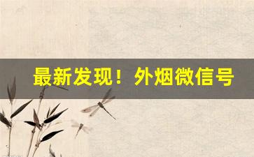 最新发现！外烟微信号零售批发“废铜烂铁”