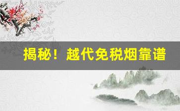 揭秘！越代免税烟靠谱吗“遍地开花”
