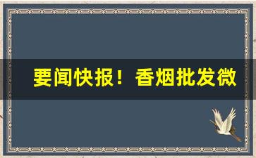 要闻快报！香烟批发微信“悲欢聚散”