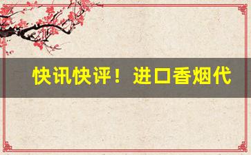 快讯快评！进口香烟代购微信“重归于好”