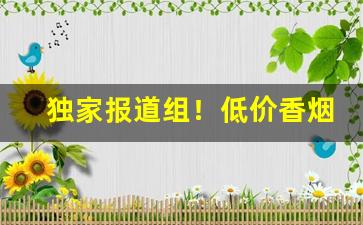 独家报道组！低价香烟哪里购买一手货源“骖鸾驭鹤”