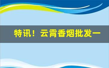 特讯！云霄香烟批发一手货源“春霜秋露”