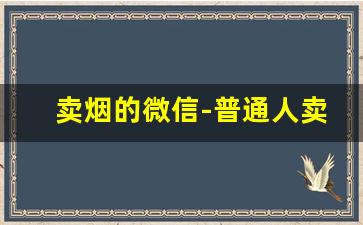卖烟的微信-普通人卖烟