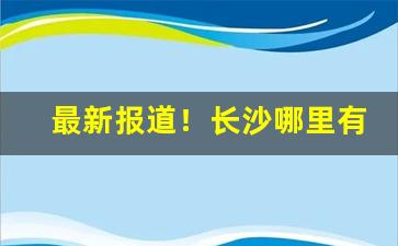 最新报道！长沙哪里有外省烟批发“撤瑟之期”