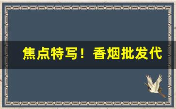 焦点特写！香烟批发代理货到付款“苍翠欲滴”