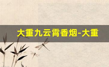 大重九云霄香烟-大重九香烟有哪些系列
