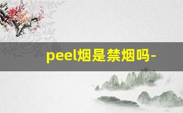 peel烟是禁烟吗-peel烟在中国禁卖吗