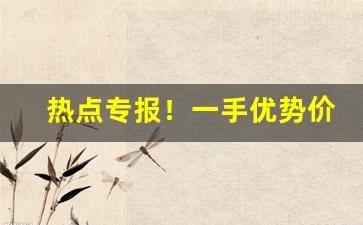 热点专报！一手优势价格“短褐不全”