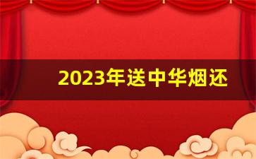 2023年送中华烟还合适吗-送礼的话哪种中华烟最合适