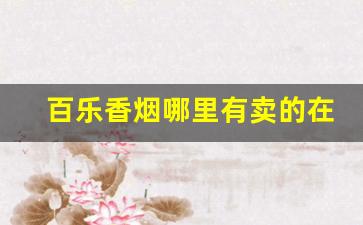 百乐香烟哪里有卖的在深圳-百乐香烟在什么超市能买到