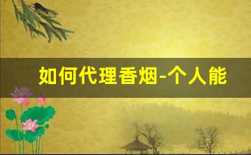 如何代理香烟-个人能做香烟品牌吗