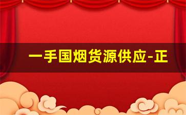 一手国烟货源供应-正宗烟厂家直供