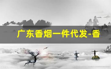 广东香烟一件代发-香烟一站式批发