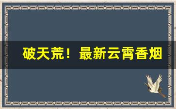 破天荒！最新云霄香烟一手货源“血口喷人”