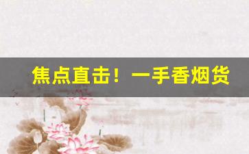 焦点直击！一手香烟货源正品批发“甜言蜜语”
