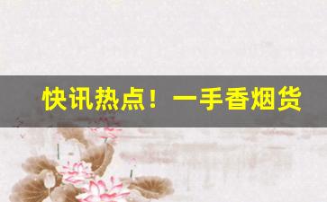 快讯热点！一手香烟货源、香烟厂家批发直销“分毫无爽”