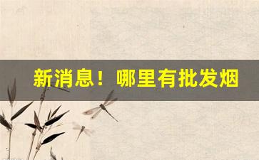 新消息！哪里有批发烟叶和烟丝的“乘龙配凤”