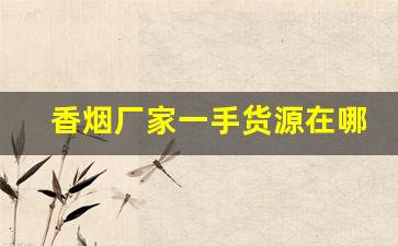 香烟厂家一手货源在哪-香烟低价工厂直发