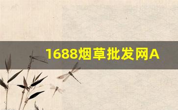 1688烟草批发网APP-烟草市场的网站为什么打不开