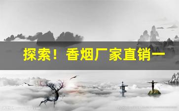 探索！香烟厂家直销一手货源烟草批发！“成群结伙”