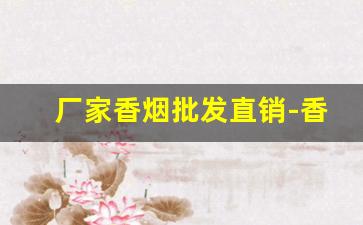 厂家香烟批发直销-香烟在哪里采购批发