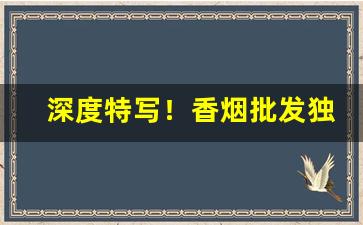 深度特写！香烟批发独家货源“发凡言例”
