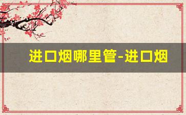 进口烟哪里管-进口烟有实体店吗