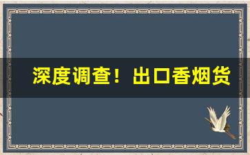 深度调查！出口香烟货源百乐香烟武汉总代理“德薄望浅”
