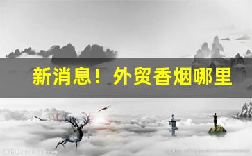 新消息！外贸香烟哪里有卖的“待价藏珠”