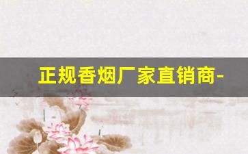 正规香烟厂家直销商-各种香烟供货价