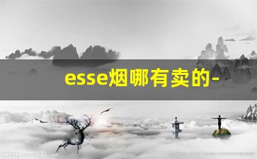 esse烟哪有卖的-esse烟中国有卖吗
