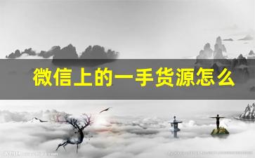 微信上的一手货源怎么来的-厂家一手批发货源