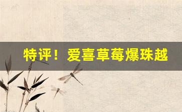 特评！爱喜草莓爆珠越南包装“颠扑不碎”