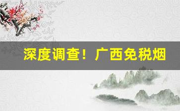 深度调查！广西免税烟哪里有卖“从容应对”