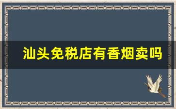 汕头免税店有香烟卖吗-汕头香烟为什么便宜