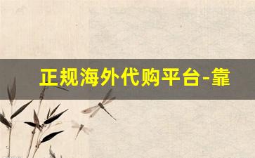 正规海外代购平台-靠谱的海外代购渠道