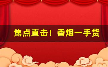 焦点直击！香烟一手货源一件批发：外烟专供货到付款“抱头大哭”