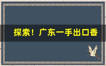 探索！广东一手出口香烟批发“付之一笑”
