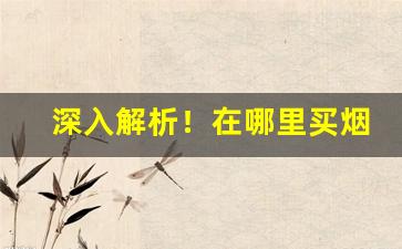 深入解析！在哪里买烟一定是真烟“触目伤怀”