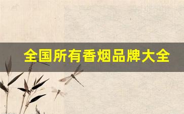 全国所有香烟品牌大全-中国品牌香烟排行榜及价格