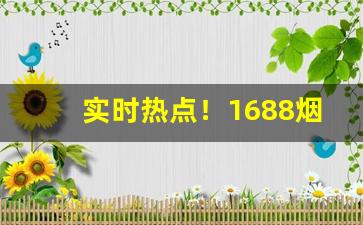 实时热点！1688烟丝货源批发网官网“安心落意”