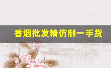香烟批发精仿制一手货源-各种高档香烟批发