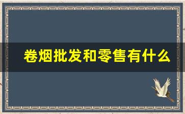 卷烟批发和零售有什么差别-卷烟价格全国统一吗