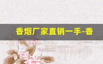 香烟厂家直销一手-香烟批发产品介绍