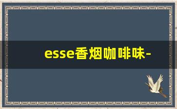 esse香烟咖啡味-esse香烟哪个味道最好
