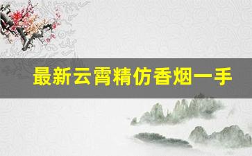 最新云霄精仿香烟一手货源